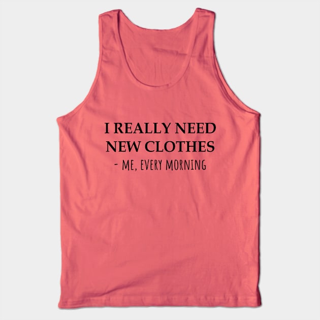 I Really Need New Clothes -Me, Every Morning Tank Top by KarabasClothing